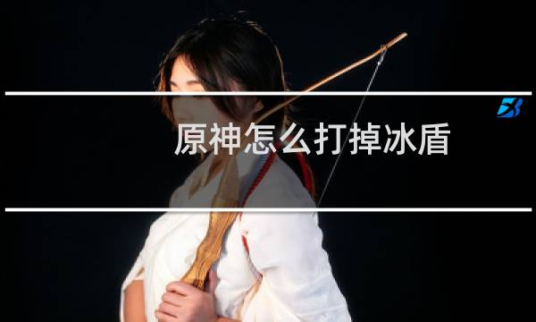 原神怎么打掉冰盾