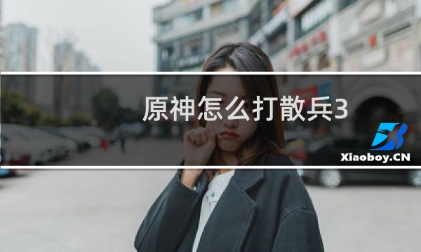 原神怎么打散兵3.2