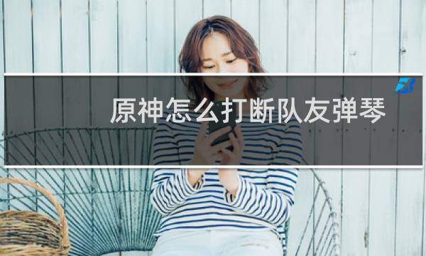 原神怎么打断队友弹琴