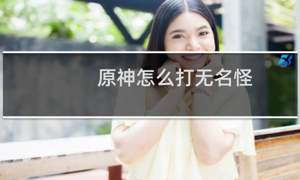 原神怎么打无名怪