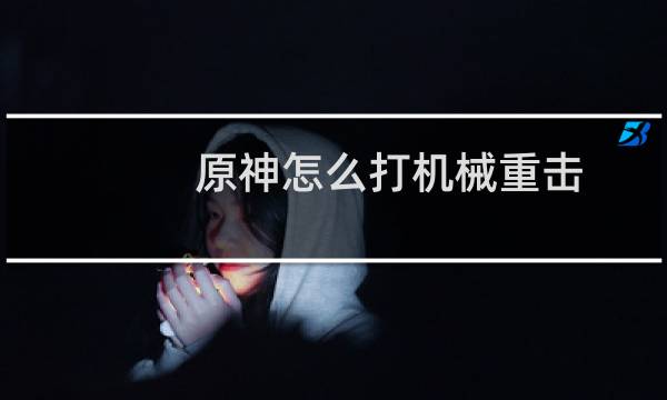原神怎么打机械重击