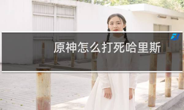 原神怎么打死哈里斯