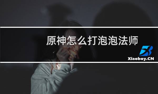 原神怎么打泡泡法师