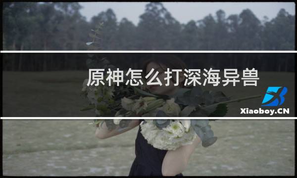 原神怎么打深海异兽