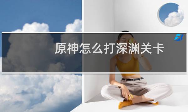 原神怎么打深渊关卡