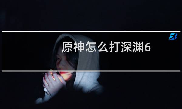 原神怎么打深渊6