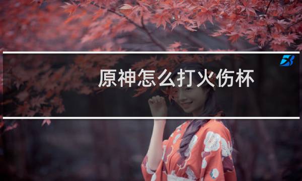 原神怎么打火伤杯