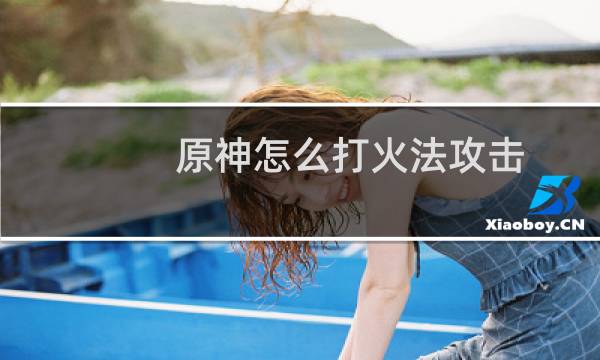 原神怎么打火法攻击