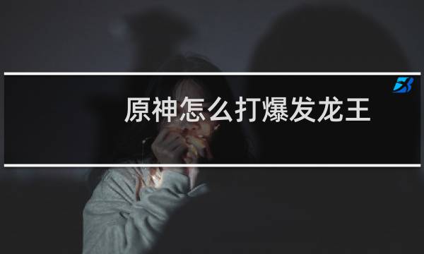 原神怎么打爆发龙王
