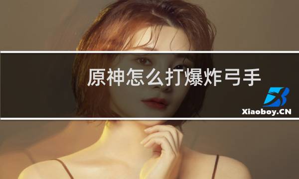 原神怎么打爆炸弓手