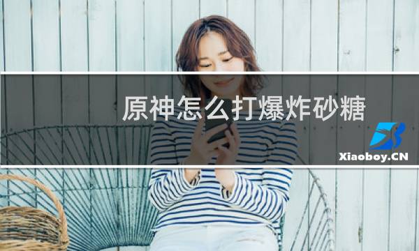 原神怎么打爆炸砂糖