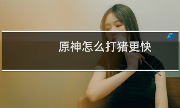 原神怎么打猪更快