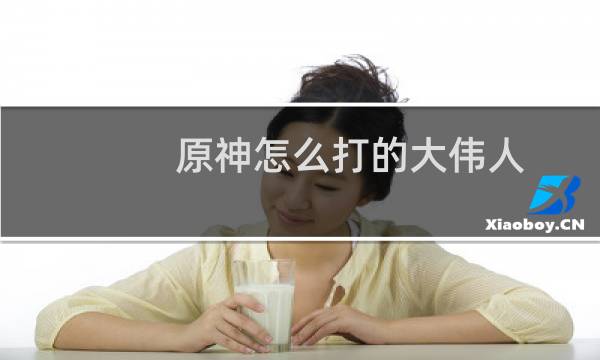 原神怎么打的大伟人