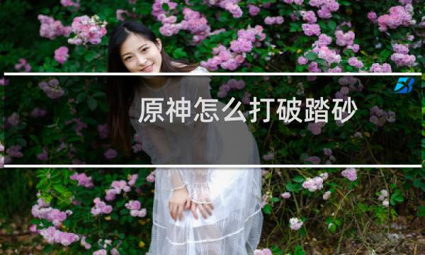 原神怎么打破踏砂