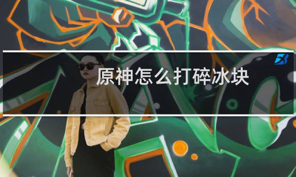 原神怎么打碎冰块