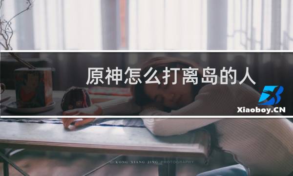 原神怎么打离岛的人