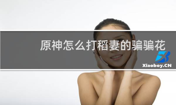 原神怎么打稻妻的骗骗花
