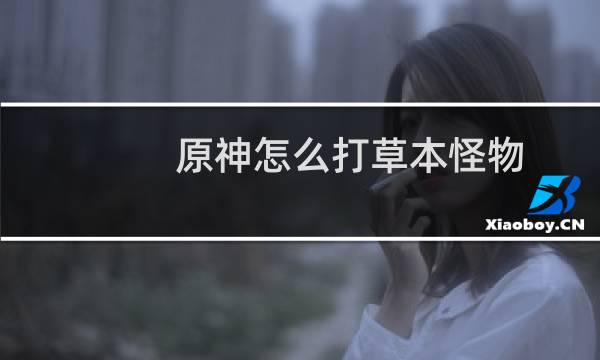 原神怎么打草本怪物