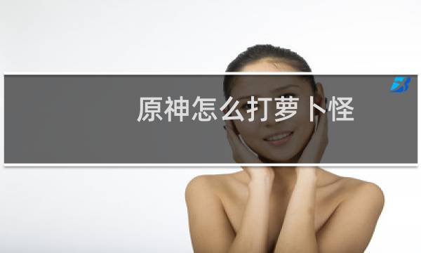 原神怎么打萝卜怪