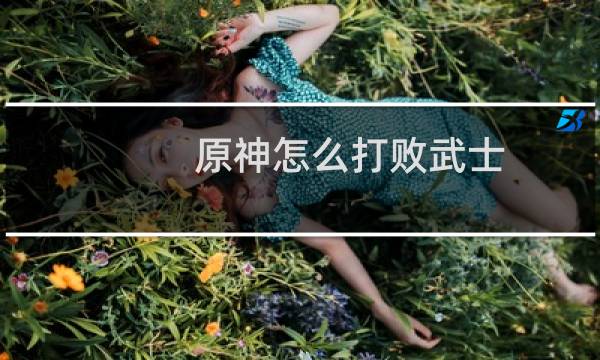 原神怎么打败武士