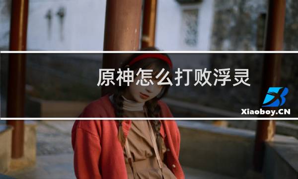 原神怎么打败浮灵