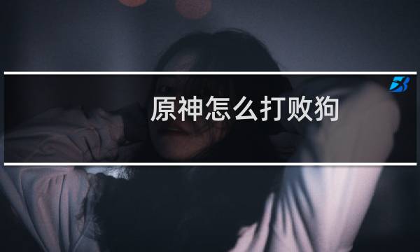 原神怎么打败狗