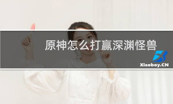 原神怎么打赢深渊怪兽