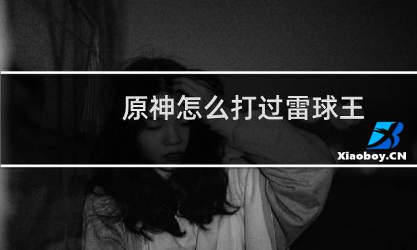 原神怎么打过雷球王
