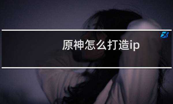 原神怎么打造ip