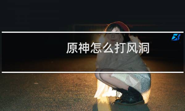 原神怎么打风洞