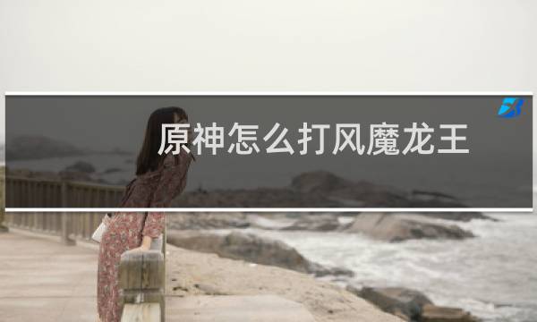 原神怎么打风魔龙王