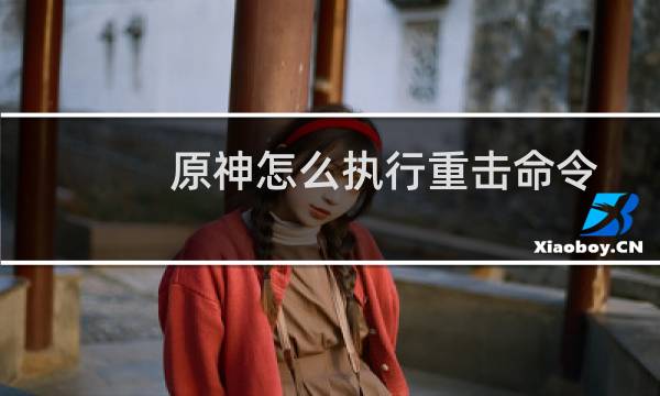 原神怎么执行重击命令