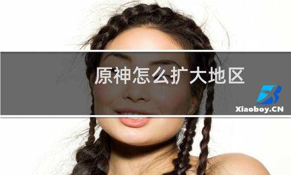 原神怎么扩大地区