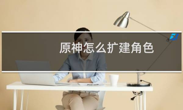 原神怎么扩建角色