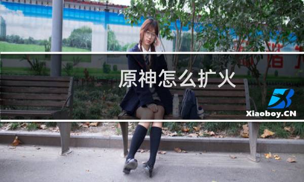 原神怎么扩火