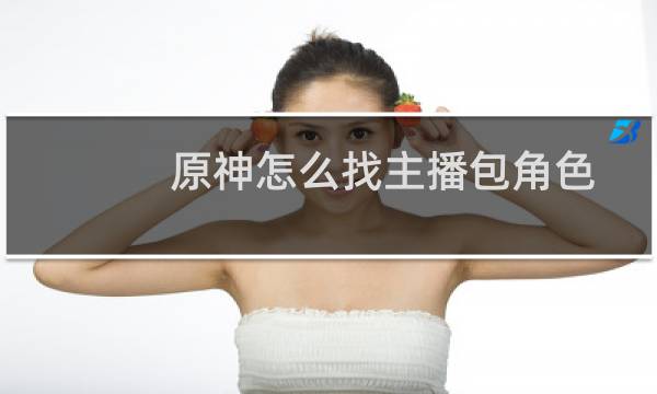 原神怎么找主播包角色