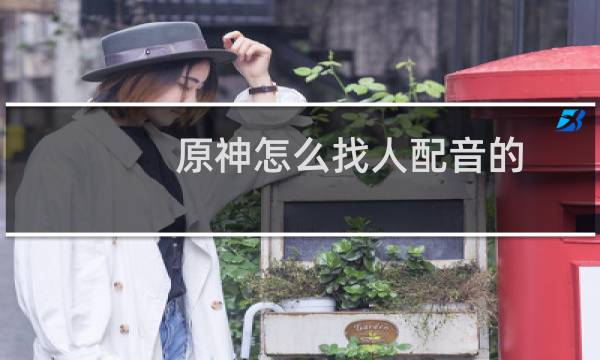 原神怎么找人配音的
