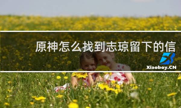 原神怎么找到志琼留下的信