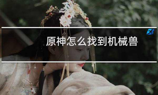 原神怎么找到机械兽