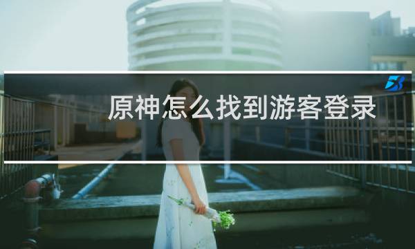 原神怎么找到游客登录
