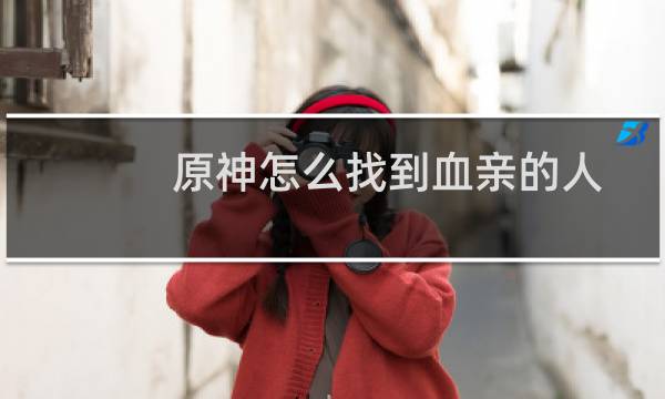 原神怎么找到血亲的人