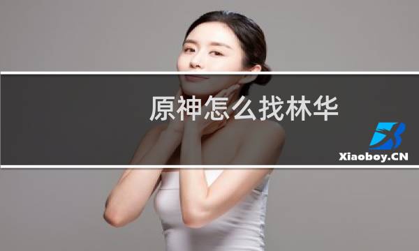 原神怎么找林华