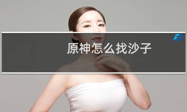 原神怎么找沙子