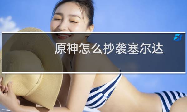 原神怎么抄袭塞尔达