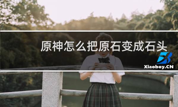 原神怎么把原石变成石头