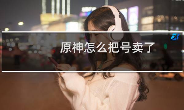 原神怎么把号卖了