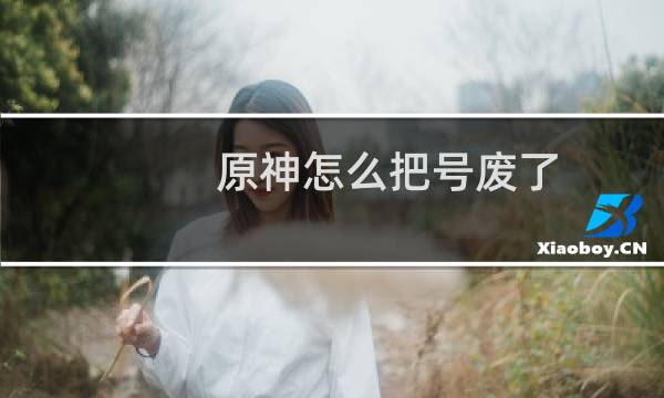 原神怎么把号废了