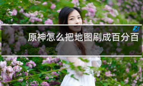 原神怎么把地图刷成百分百