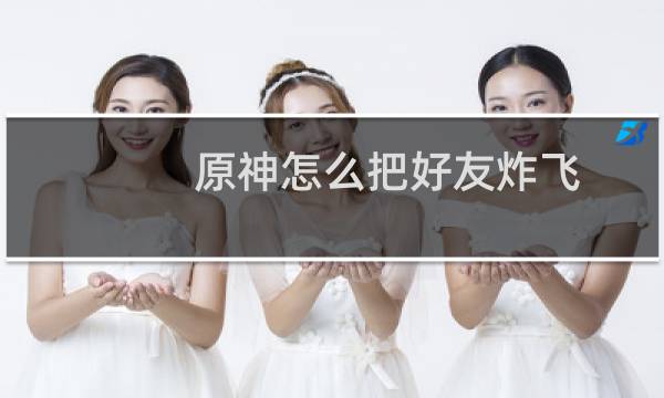 原神怎么把好友炸飞