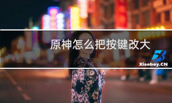 原神怎么把按键改大